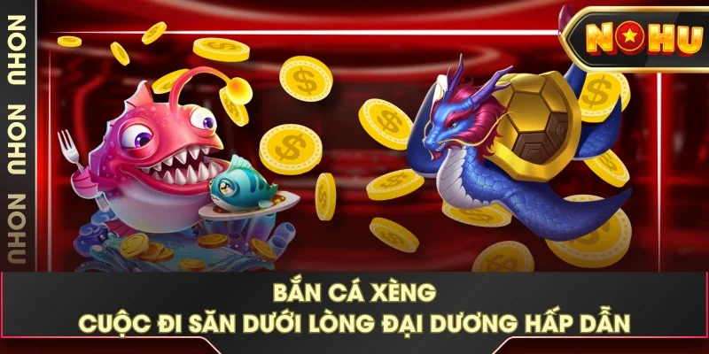Bắn Cá Xèng - Cuộc Đi Săn Dưới Lòng Đại Dương Hấp Dẫn
