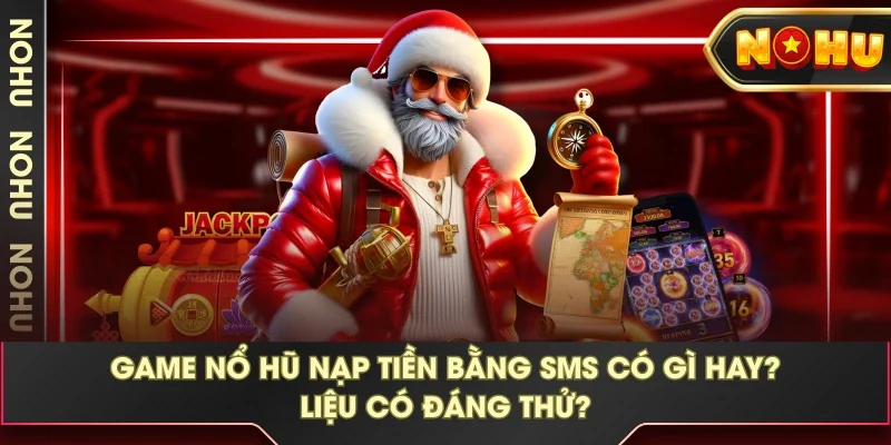 Game Nổ Hũ Nạp Tiền Bằng SMS Có Gì Hay? Liệu Có Đáng Thử?